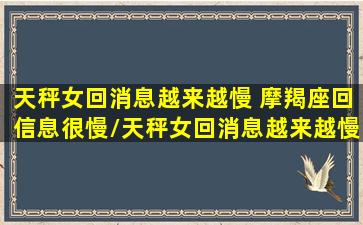 天秤女回消息越来越慢 摩羯座回信息很慢/天秤女回消息越来越慢 摩羯座回信息很慢-我的网站